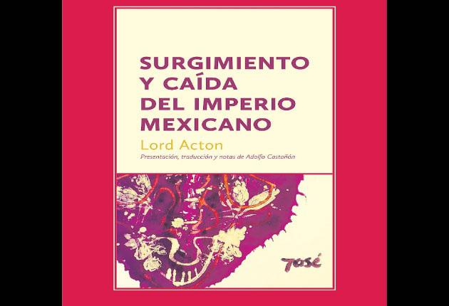 Publican libro digital Surgimiento y caída del Imperio Mexicano, de Lord Acton, traducido por Adolfo Castañón
